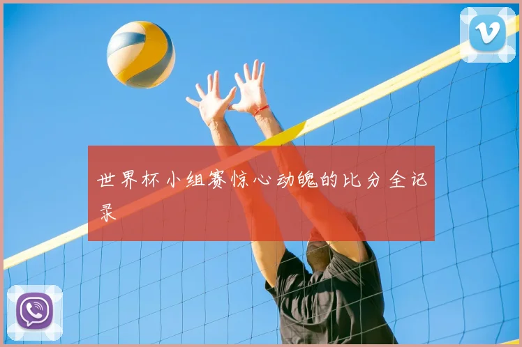 世界杯小组赛惊心动魄的比分全记录