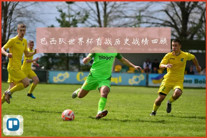巴西队世界杯首战历史战绩回顾