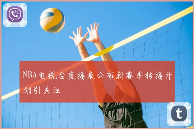 NBA电视台直播表公布新赛季转播计划引关注
