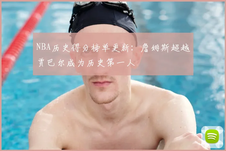 NBA历史得分榜单更新：詹姆斯超越贾巴尔成为历史第一人