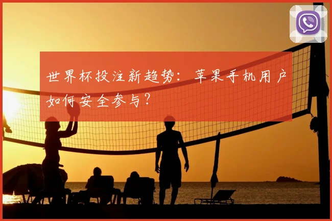 世界杯投注新趋势：苹果手机用户如何安全参与？