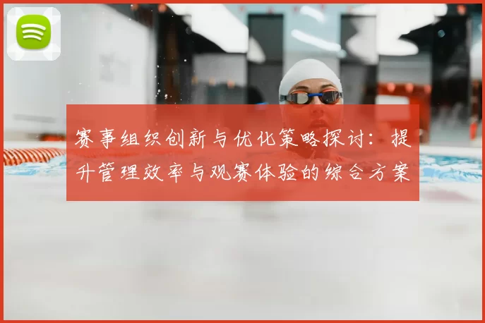 赛事组织创新与优化策略探讨：提升管理效率与观赛体验的综合方案