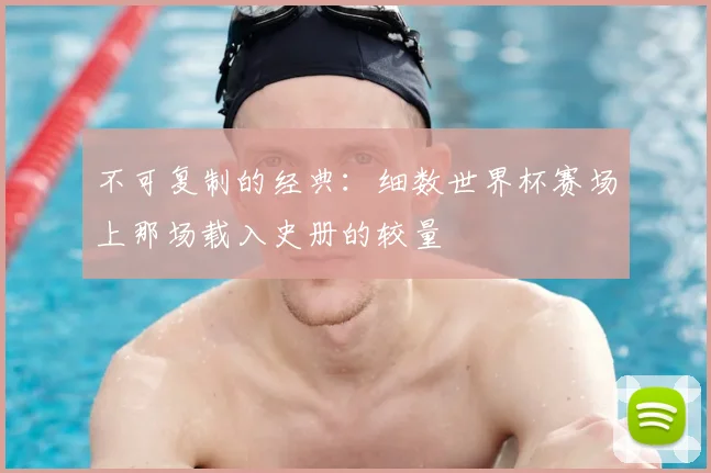 不可复制的经典：细数世界杯赛场上那场载入史册的较量
