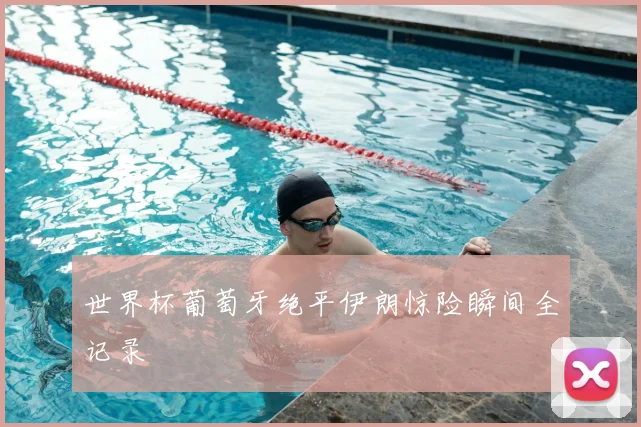 世界杯葡萄牙绝平伊朗惊险瞬间全记录