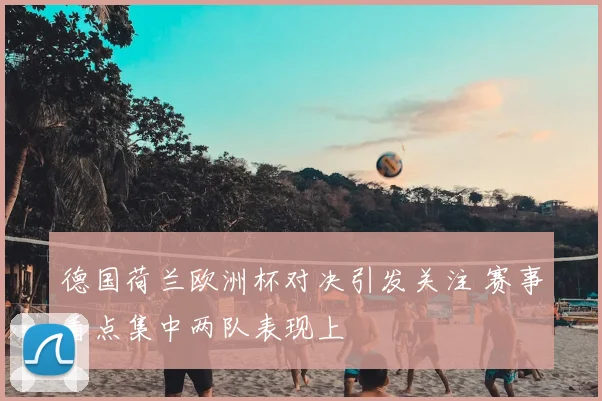 德国荷兰欧洲杯对决引发关注 赛事看点集中两队表现上