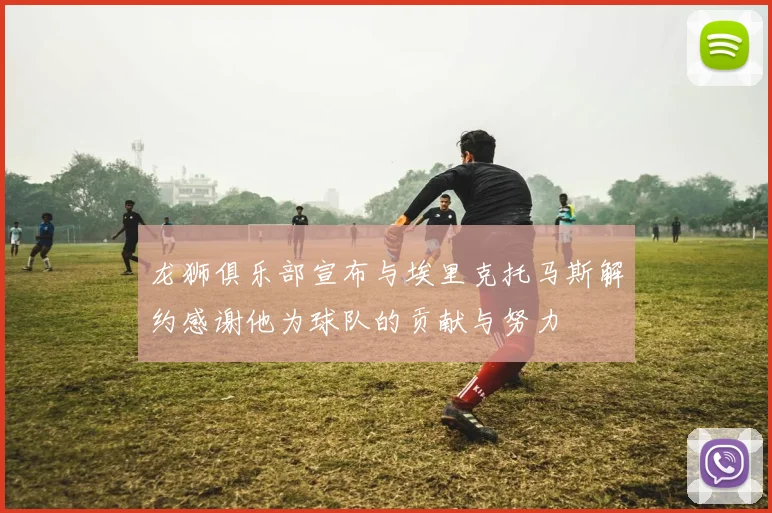 龙狮俱乐部宣布与埃里克托马斯解约感谢他为球队的贡献与努力