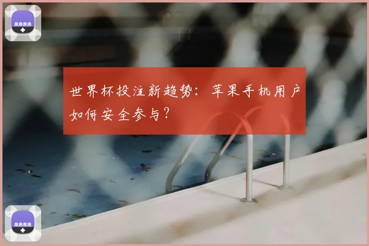 世界杯投注新趋势：苹果手机用户如何安全参与？