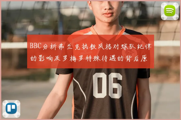 BBC分析弗兰克执教风格对球队纪律的影响及罗梅罗特殊待遇的背后原因