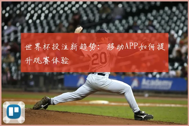 世界杯投注新趋势：移动APP如何提升观赛体验