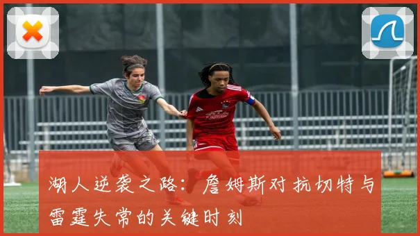湖人逆袭之路:詹姆斯对抗切特与雷霆失常的关键时刻