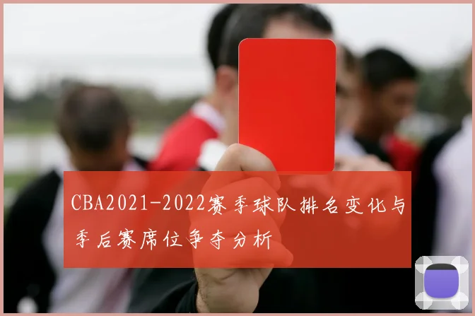 CBA2021-2022赛季球队排名变化与季后赛席位争夺分析