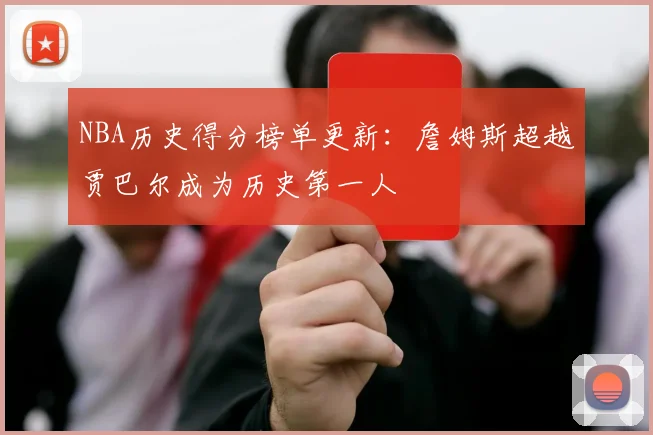 NBA历史得分榜单更新：詹姆斯超越贾巴尔成为历史第一人