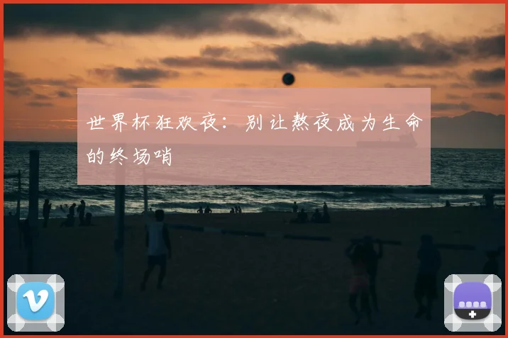 世界杯狂欢夜：别让熬夜成为生命的终场哨