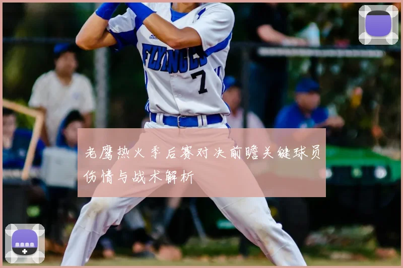 老鹰热火季后赛对决前瞻关键球员伤情与战术解析