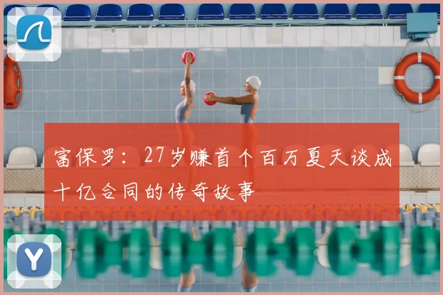 富保罗:27岁赚首个百万夏天谈成十亿合同的传奇故事