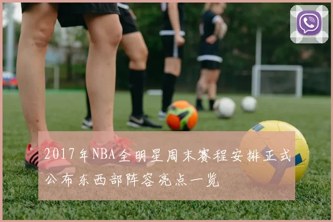 2017年NBA全明星周末赛程安排正式公布东西部阵容亮点一览