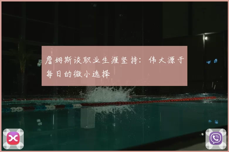 詹姆斯谈职业生涯坚持：伟大源于每日的微小选择