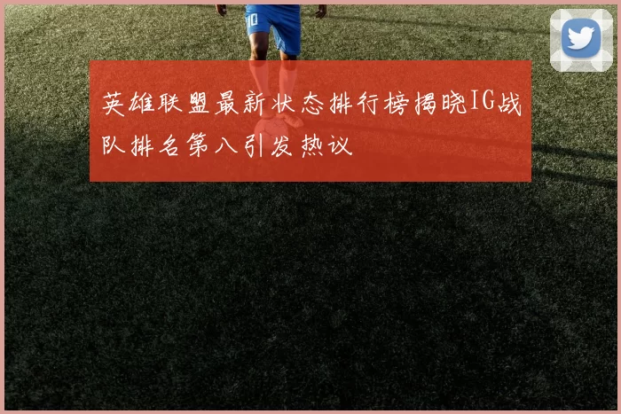 英雄联盟最新状态排行榜揭晓IG战队排名第八引发热议