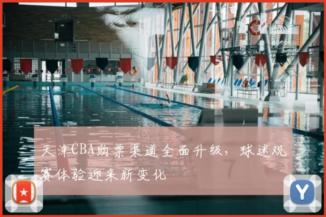 天津CBA购票渠道全面升级，球迷观赛体验迎来新变化