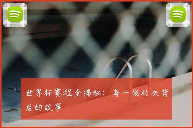 世界杯赛程全揭秘：每一场对决背后的故事