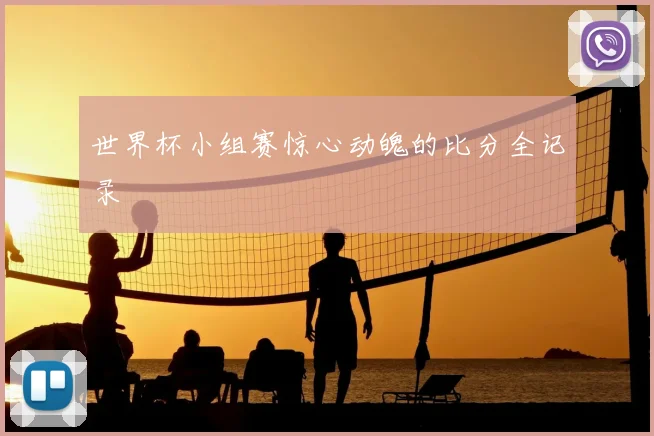 世界杯小组赛惊心动魄的比分全记录