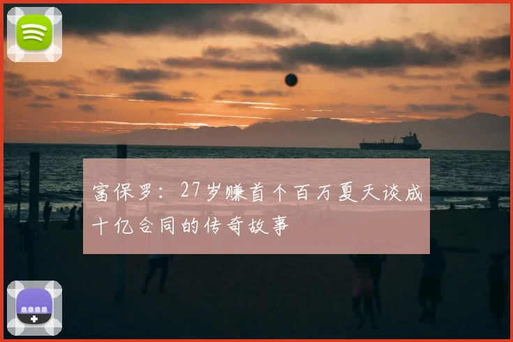富保罗：27岁赚首个百万夏天谈成十亿合同的传奇故事