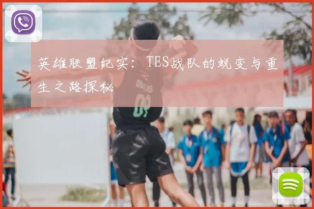 英雄联盟纪实：TES战队的蜕变与重生之路探秘