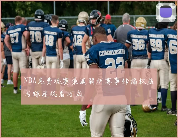NBA免费观赛渠道解析赛事转播权益与球迷观看方式