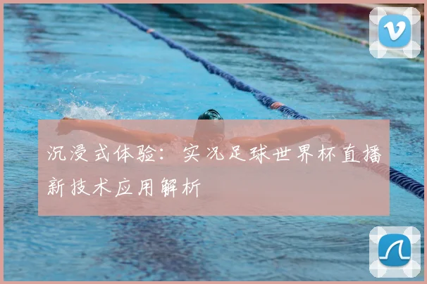 沉浸式体验:实况足球世界杯直播新技术应用解析