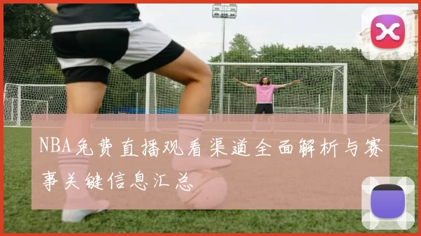 NBA免费直播观看渠道全面解析与赛事关键信息汇总