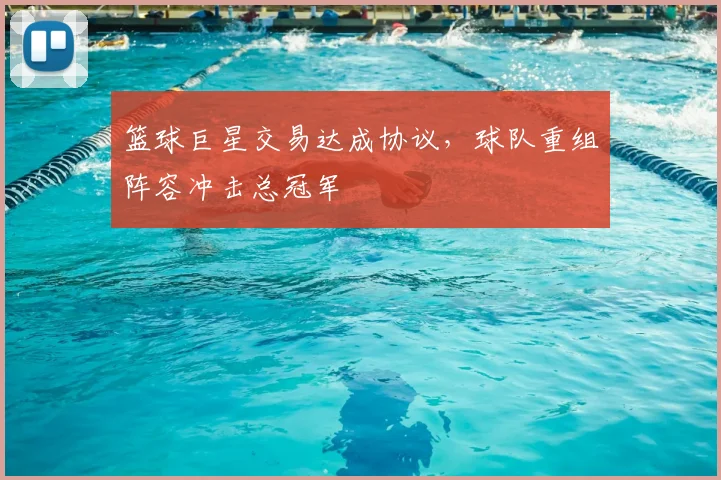 篮球巨星交易达成协议，球队重组阵容冲击总冠军
