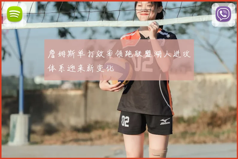 詹姆斯单打效率领跑联盟湖人进攻体系迎来新变化
