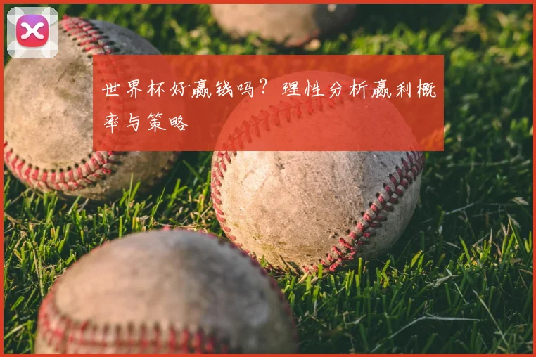 世界杯好赢钱吗?理性分析赢利概率与策略