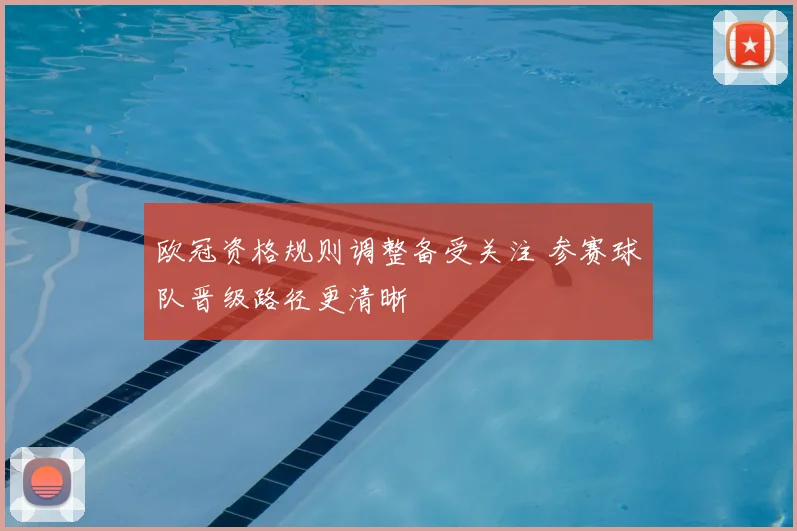 欧冠资格规则调整备受关注 参赛球队晋级路径更清晰