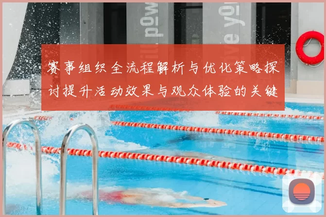 赛事组织全流程解析与优化策略探讨提升活动效果与观众体验的关键措施