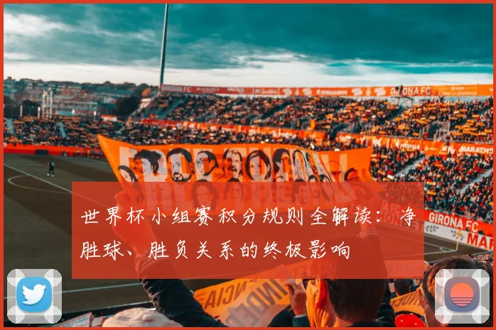 世界杯小组赛积分规则全解读：净胜球、胜负关系的终极影响
