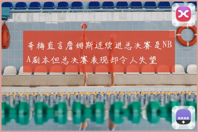 夸梅直言詹姆斯连续进总决赛是NBA剧本但总决赛表现却令人失望