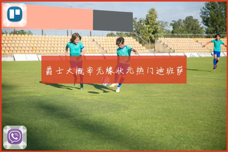 爵士大概率无缘状元热门迪班萨