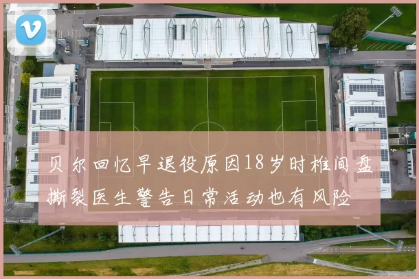 贝尔回忆早退役原因18岁时椎间盘撕裂医生警告日常活动也有风险