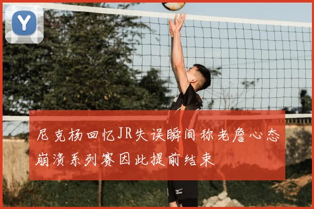 尼克杨回忆JR失误瞬间称老詹心态崩溃系列赛因此提前结束