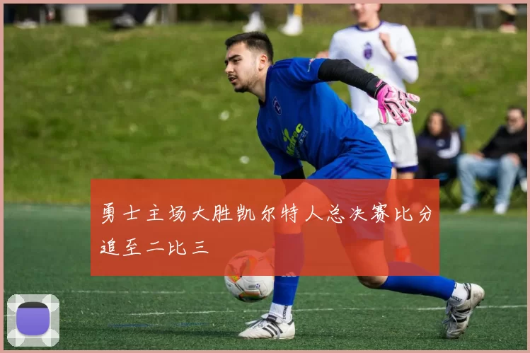 勇士主场大胜凯尔特人总决赛比分追至二比三