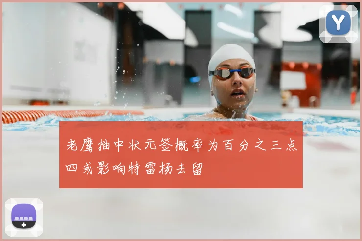 老鹰抽中状元签概率为百分之三点四或影响特雷杨去留