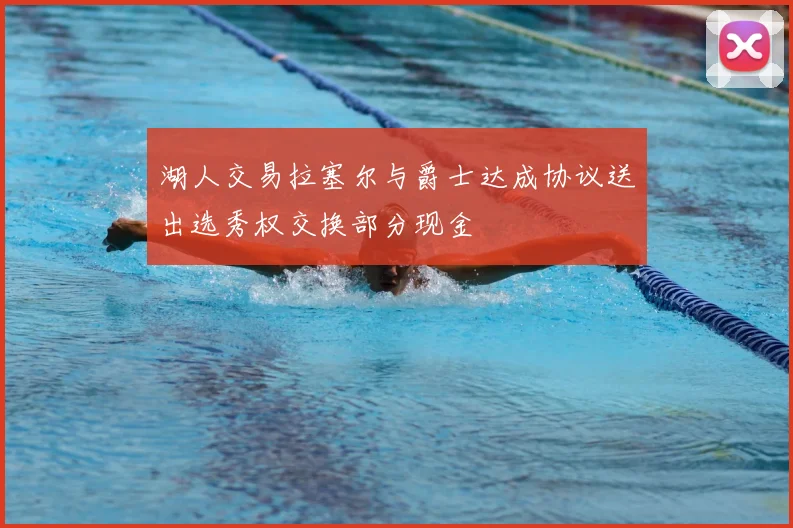 湖人交易拉塞尔与爵士达成协议送出选秀权交换部分现金