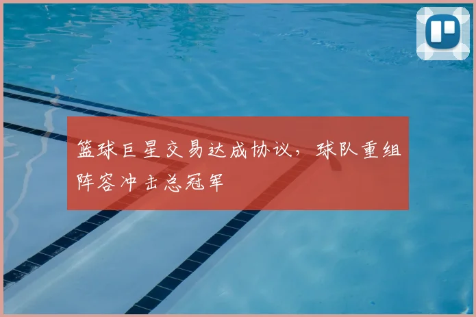 篮球巨星交易达成协议，球队重组阵容冲击总冠军