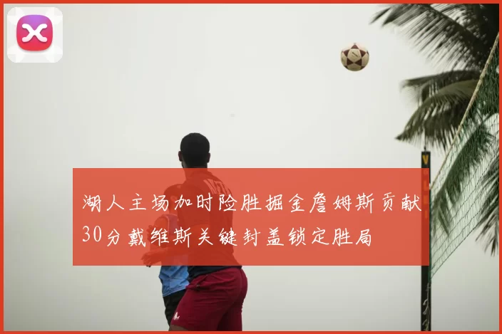 湖人主场加时险胜掘金詹姆斯贡献30分戴维斯关键封盖锁定胜局