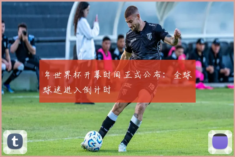 年世界杯开幕时间正式公布:全球球迷进入倒计时