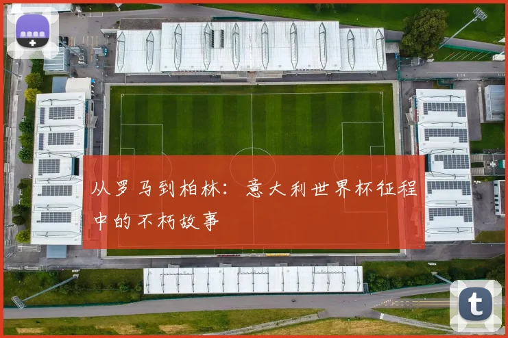 从罗马到柏林:意大利世界杯征程中的不朽故事