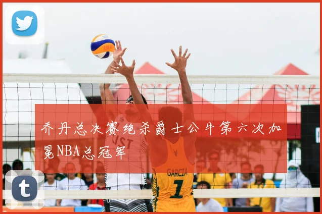 乔丹总决赛绝杀爵士公牛第六次加冕NBA总冠军