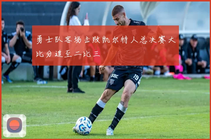 勇士队客场击败凯尔特人总决赛大比分追至二比三