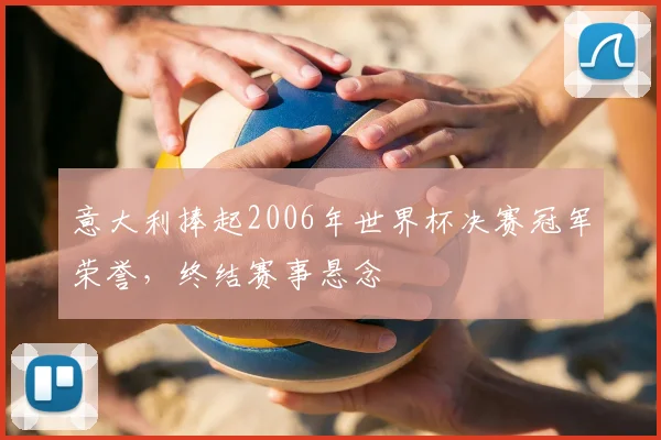 意大利捧起2006年世界杯决赛冠军荣誉,终结赛事悬念